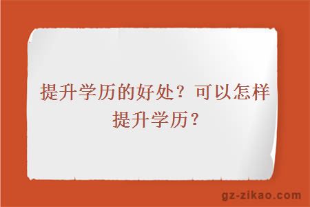 提升學(xué)歷的好處？可以怎樣提升學(xué)歷？