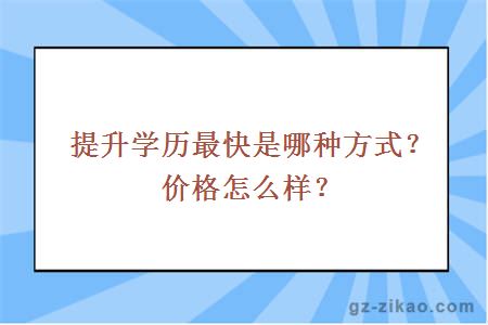 提升學(xué)歷最快是哪種方式？?jì)r(jià)格怎么樣？