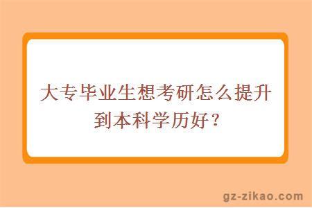 大專(zhuān)畢業(yè)生想考研怎么提升到本科學(xué)歷好？