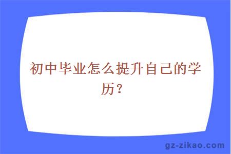 初中畢業(yè)怎么提升自己的學(xué)歷？