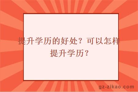 提升學(xué)歷的好處？可以怎樣提升學(xué)歷？