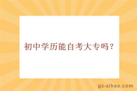 初中學(xué)歷能自考大專(zhuān)嗎？