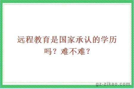 遠程教育是國家承認的學(xué)歷嗎？難不難？