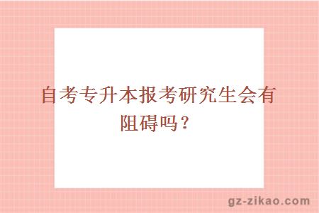 自考專(zhuān)升本報考研究生會(huì )有阻礙嗎？