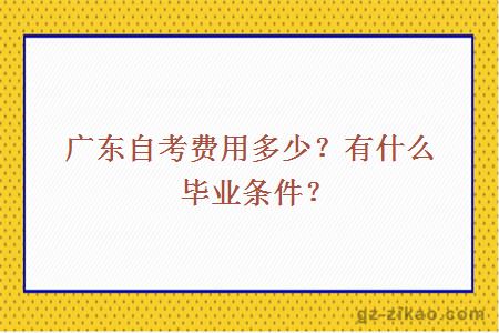 廣東自考費用多少？有什么畢業(yè)條件？