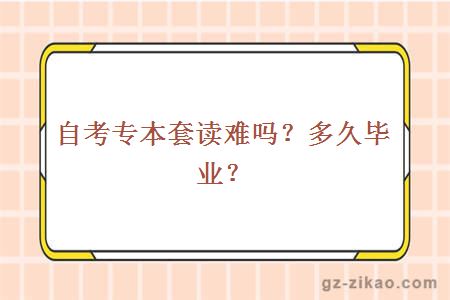 自考專(zhuān)本套讀難嗎？多久畢業(yè)？