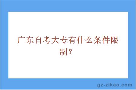 廣東自考大專(zhuān)有什么條件限制？
