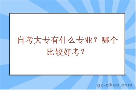 自考大專(zhuān)有什么專(zhuān)業(yè)？哪個(gè)比較好考？