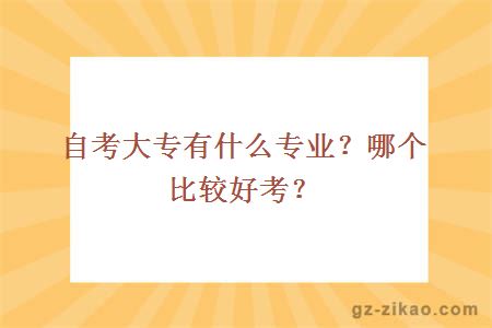 自考大專(zhuān)有什么專(zhuān)業(yè)？哪個(gè)比較好考？