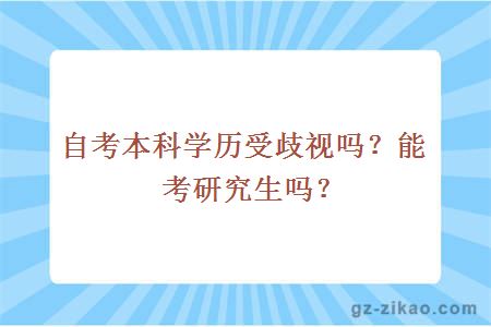 自考本科學(xué)歷受歧視嗎？能考研究生嗎？