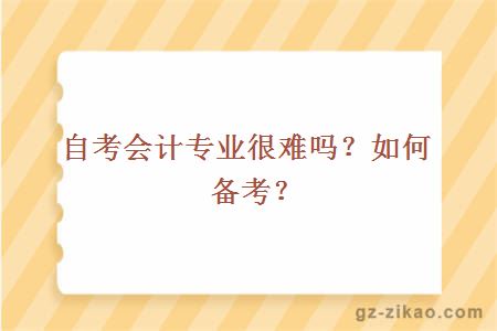 自考會(huì )計專(zhuān)業(yè)很難嗎？如何備考？