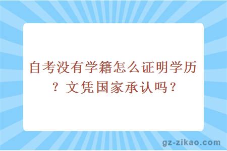 自考沒(méi)有學(xué)籍怎么證明學(xué)歷？文憑國家承認嗎？