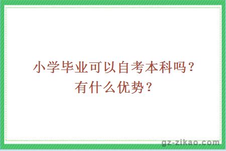 小學(xué)畢業(yè)可以自考本科嗎？有什么優(yōu)勢？