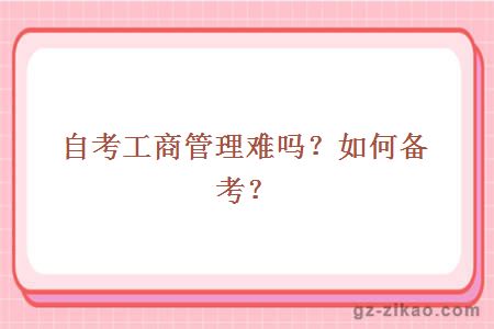 自考工商管理難嗎？如何備考？