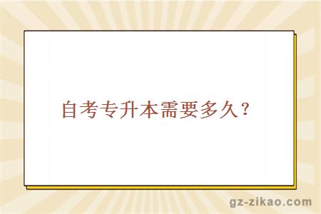 自考專(zhuān)升本需要多久？