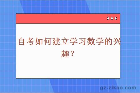 自考如何建立學(xué)習數學(xué)的興趣？