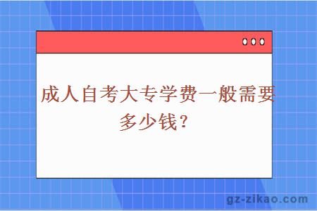 成人自考大專(zhuān)學(xué)費一般需要多少錢(qián)？