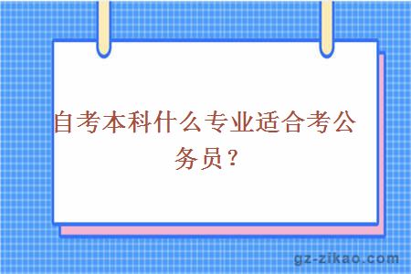 自考本科什么專(zhuān)業(yè)適合考公務(wù)員？