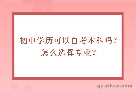 初中學(xué)歷可以自考本科嗎？怎么選擇專(zhuān)業(yè)？