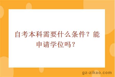 自考本科需要什么條件？能申請學(xué)位嗎？