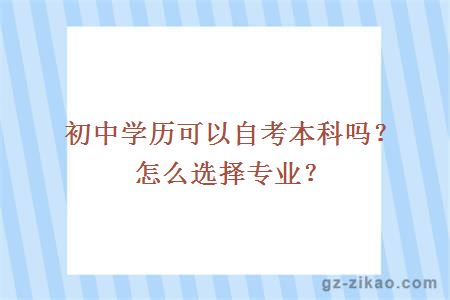 初中學(xué)歷可以自考本科嗎？怎么選擇專(zhuān)業(yè)？