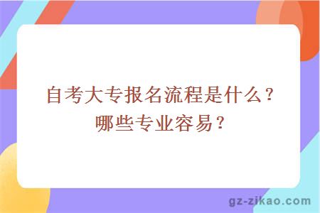 自考大專(zhuān)報名流程是什么？哪些專(zhuān)業(yè)容易？