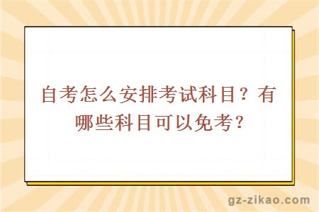 自考怎么安排考試科目？有哪些科目可以免考？