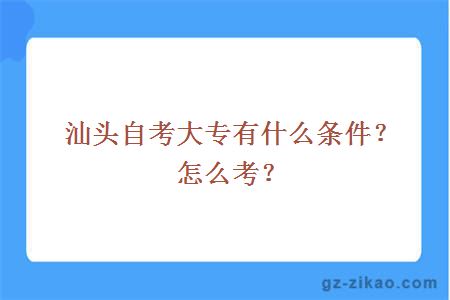 汕頭自考大專(zhuān)有什么條件？怎么考？