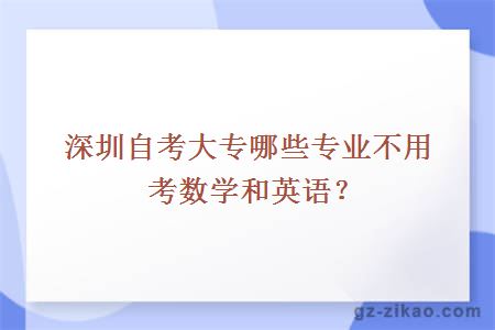 深圳自考大專(zhuān)哪些專(zhuān)業(yè)不用考數學(xué)和英語(yǔ)？