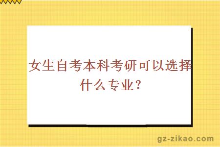 女生自考本科考研可以選擇什么專(zhuān)業(yè)？