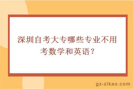深圳自考大專(zhuān)哪些專(zhuān)業(yè)不用考數學(xué)和英語(yǔ)？