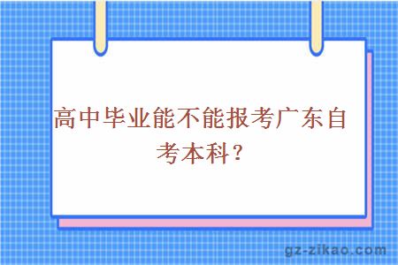 高中畢業(yè)能不能報考廣東自考本科？