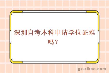 深圳自考本科申請學(xué)位證難嗎？