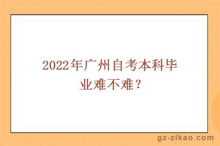 2022年廣州自考本科畢業(yè)難不難？