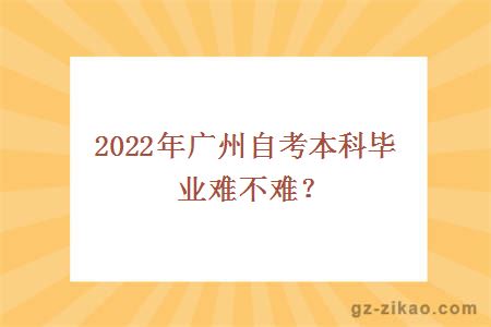 2022年廣州自考本科畢業(yè)難不難？