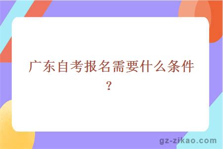 廣東自考報名需要什么條件？