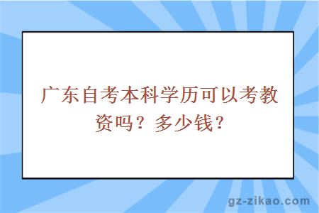 廣東自考本科學(xué)歷可以考教資嗎？多少錢(qián)？