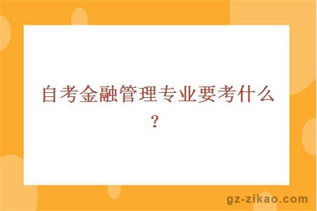 自考金融管理專(zhuān)業(yè)要考什么？