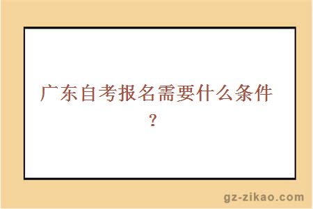 廣東自考報名需要什么條件？