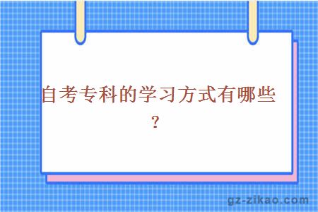 自考專(zhuān)科的學(xué)習方式有哪些？