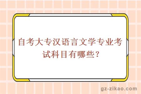 自考大專(zhuān)漢語(yǔ)言文學(xué)專(zhuān)業(yè)考試科目有哪些？