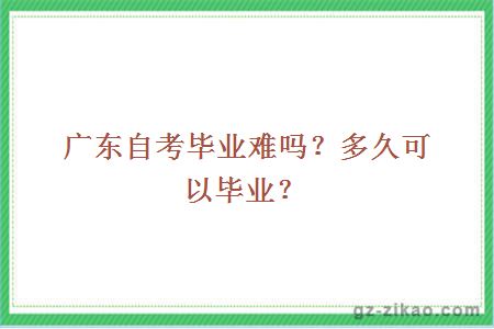 廣東自考畢業(yè)難嗎？多久可以畢業(yè)？