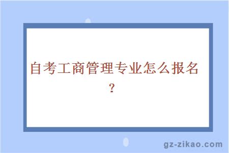 自考工商管理專(zhuān)業(yè)怎么報名？