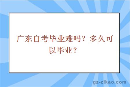 廣東自考畢業(yè)難嗎？多久可以畢業(yè)？