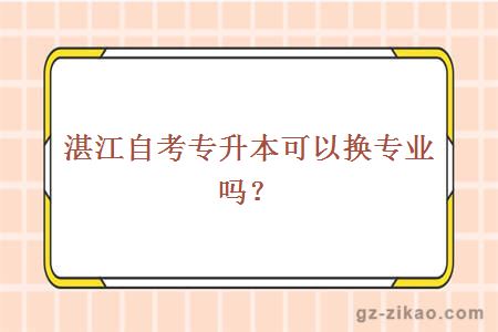 湛江自考專(zhuān)升本可以換專(zhuān)業(yè)嗎？
