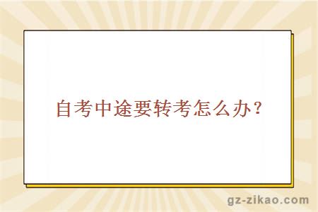 自考中途要轉考怎么辦？
