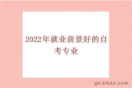 2022年就業(yè)前景好的自考專(zhuān)業(yè)
