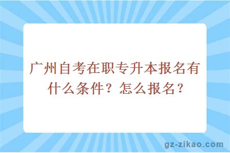 廣州自考在職專(zhuān)升本報名有什么條件？怎么報名？