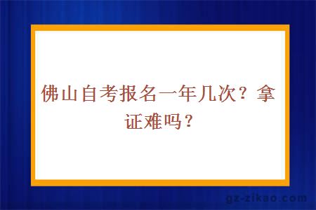 佛山自考報名一年幾次？拿證難嗎？