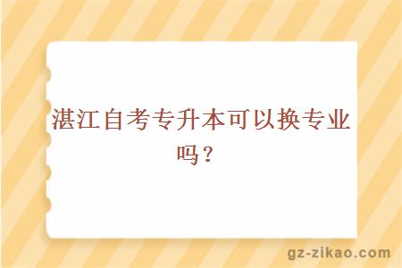 湛江自考專(zhuān)升本可以換專(zhuān)業(yè)嗎？